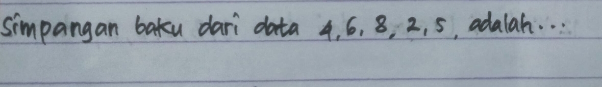 simpangan baku dari data 4. 6, 8, 2, 5, adalah. . .