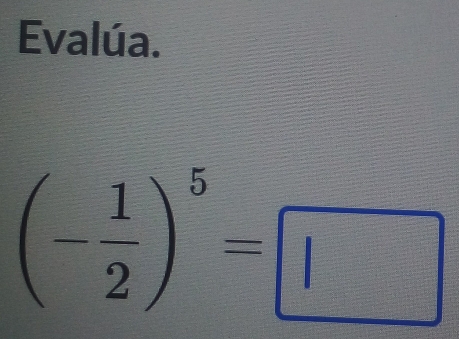 Evalúa.
(- 1/2 )^5=□