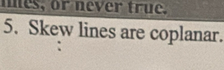 mes, or never true. 
5. Skew lines are coplanar.