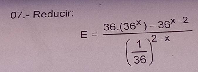 07.- Reducir:
E=frac 36.(36^x)-36^(x-2)( 1/36 )^2-x