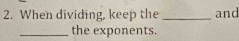 When dividing, keep the _and 
_the exponents.