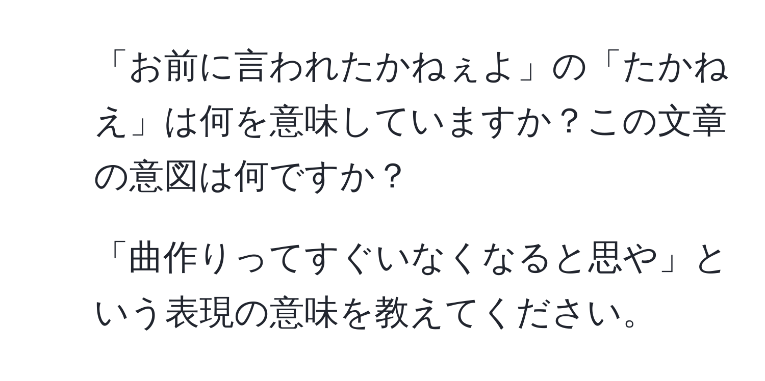 「お前に言われたかねぇよ」の「たかねえ」は何を意味していますか？この文章の意図は何ですか？  
2. 「曲作りってすぐいなくなると思や」という表現の意味を教えてください。