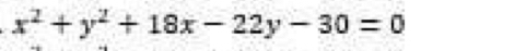 x^2+y^2+18x-22y-30=0