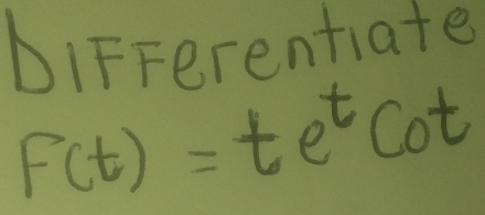 DiFFerentiate
f(t)=te^tcot