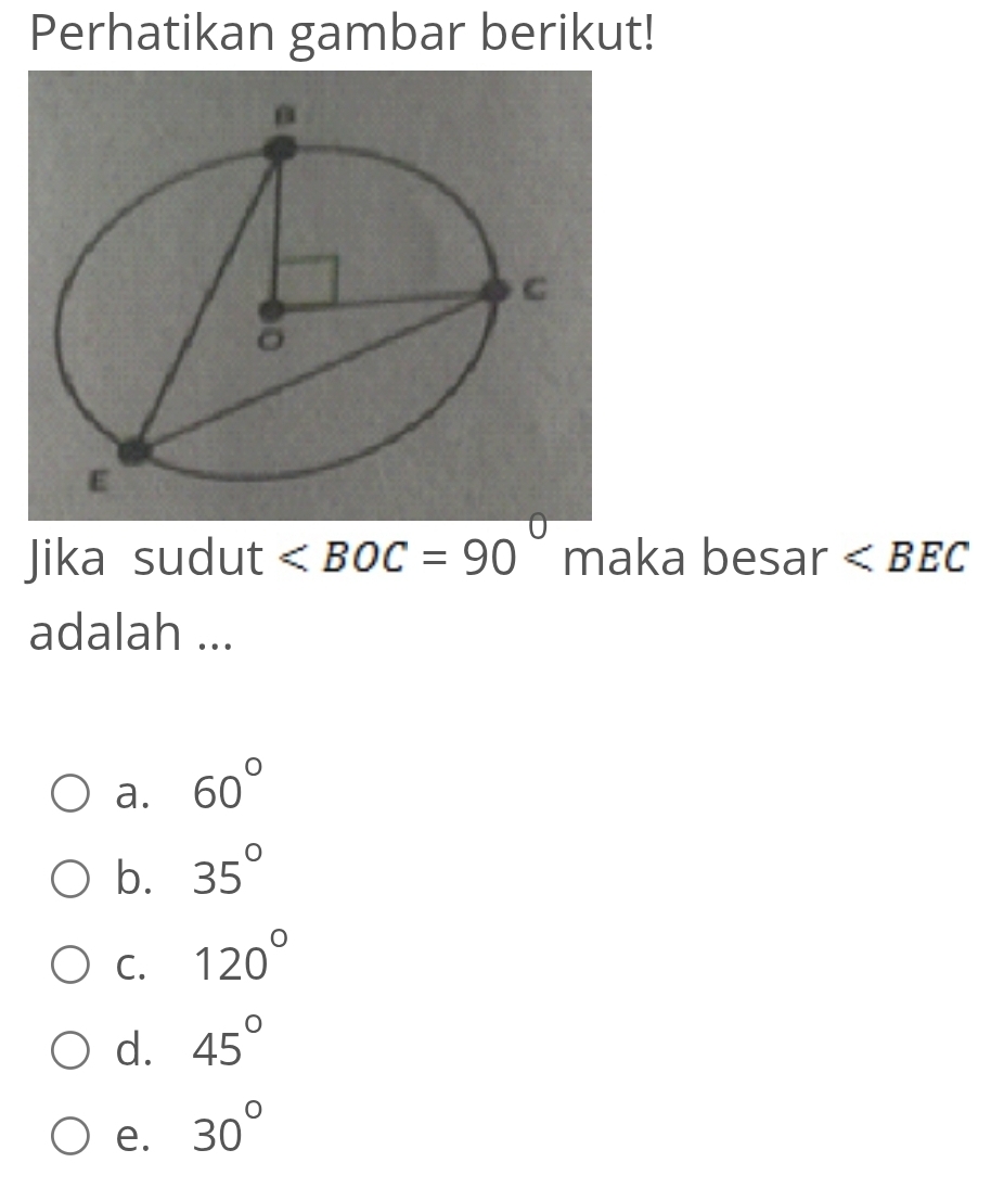 Perhatikan gambar berikut!
Jika sudut ∠ BOC=90° maka besar
adalah ...
a. 60°
b. 35°
C. 120°
d. 45°
e. 30°