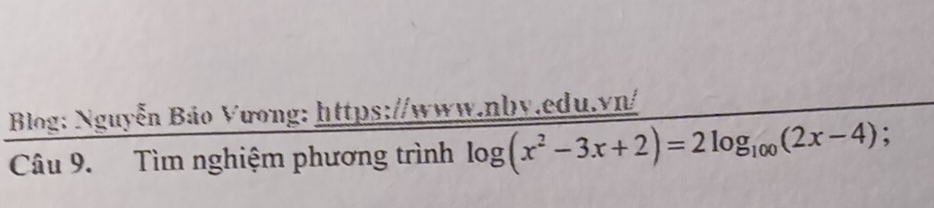 Blog: Nguyễn Bảo Vương: https://www.nby.edu.vn/ 
Câu 9. Tìm nghiệm phương trình log (x^2-3x+2)=2log _100(2x-4);