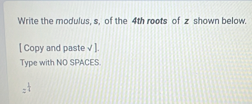 Write the modulus, s, of the 4th roots of z shown below. 
[ Copy and paste √ ]. 
Type with NO SPACES.
approx  1/4 