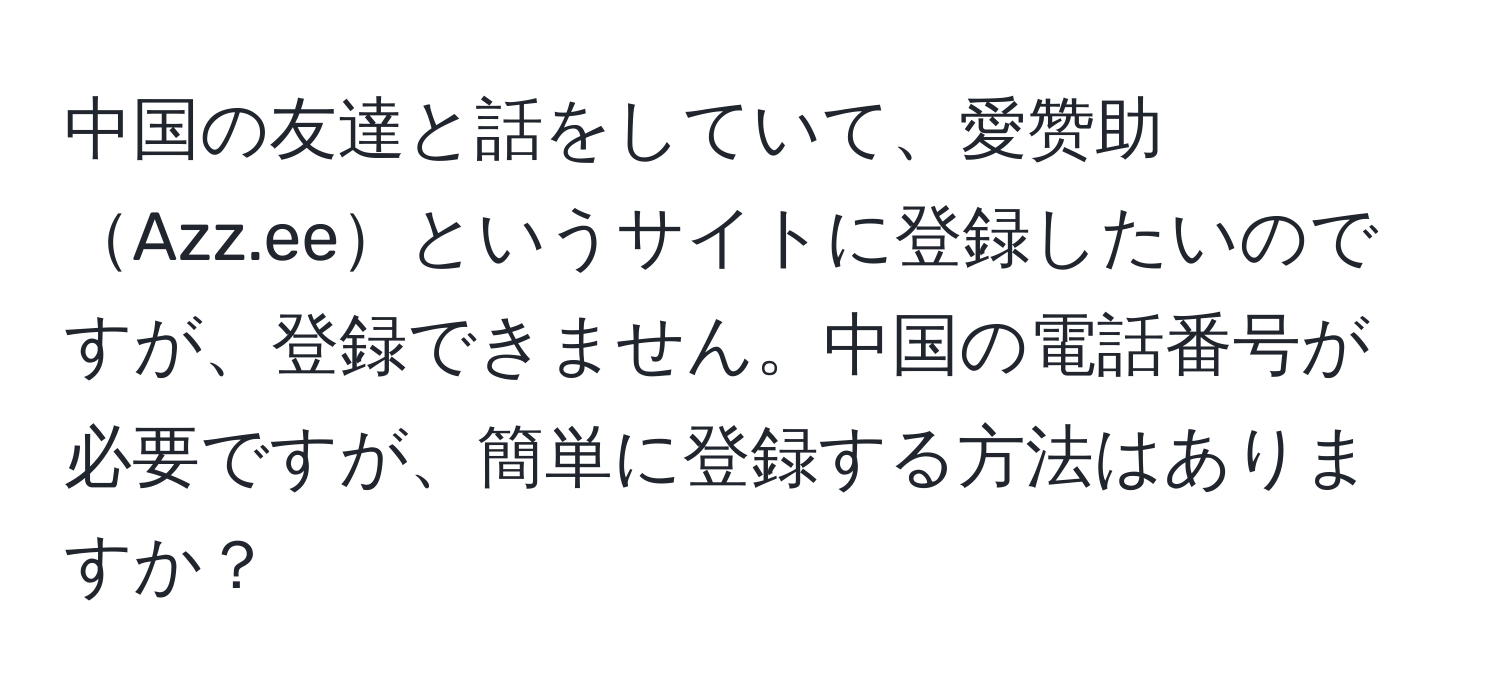 中国の友達と話をしていて、愛赞助Azz.eeというサイトに登録したいのですが、登録できません。中国の電話番号が必要ですが、簡単に登録する方法はありますか？