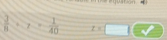 the equation .
 3/8 +7= 1/40  z=