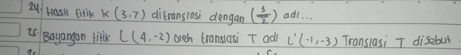 Qu/ Hasil litiK K(3,7) ditranslasi dengan ( 3/2 ) ad1. . . 
is Bayangan titk L(4,-2) arch translasi T adj L'(-1,-3) Translasi T disebut.