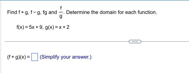 Find f+g, f-g , fg and  f/g . Determine the domain for each function.
f(x)=5x+9, g(x)=x+2
(f+g)(x)=□ (Simplify your answer.)