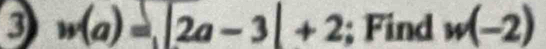 3 w(a)=|2a-3|+2; Find w(-2)