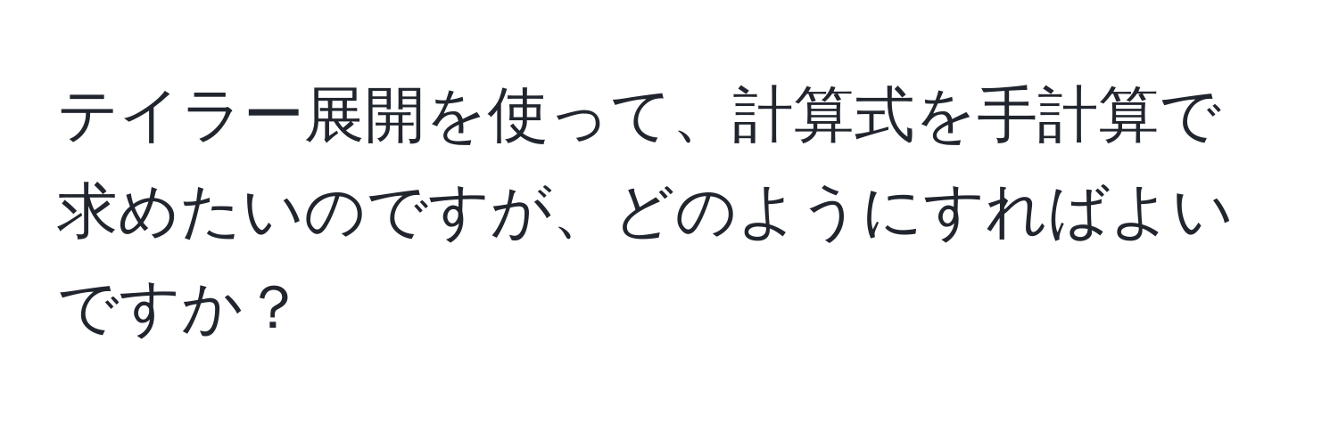 テイラー展開を使って、計算式を手計算で求めたいのですが、どのようにすればよいですか？