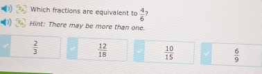 D Which fractions are equivalent to  4/6  1
D Hint: There may be more than one.
 2/3   12/18   10/15   6/9 