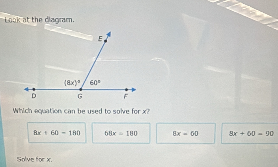 Look at the diagram.
Which equation can be used to solve for x?
8x+60=180 68x=180
8x=60
8x+60=90
Solve for x.