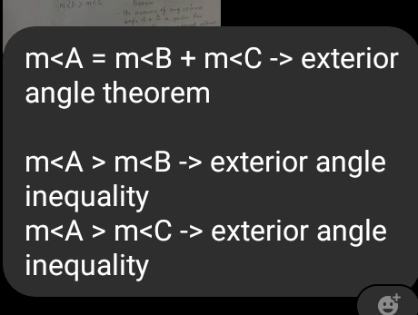 m∠ A=m∠ B+m∠ C - exterior
angle theorem
m∠ A>m∠ B -> exterior angle
inequality
m m -> exterior angle
inequality