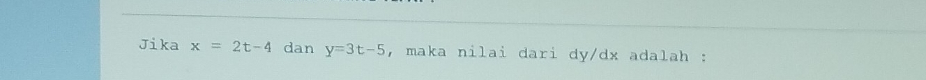 Jika x=2t-4 dan y=3t-5 , maka nilai dari dy/ dx adalah :