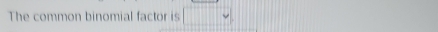 The common binomial factor is □ vee