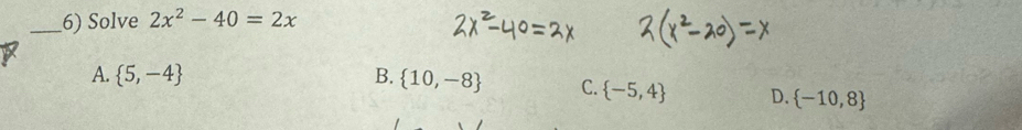 Solve 2x^2-40=2x
A.  5,-4 B.  10,-8 C.  -5,4 D.  -10,8