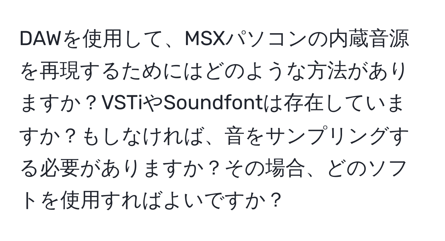 DAWを使用して、MSXパソコンの内蔵音源を再現するためにはどのような方法がありますか？VSTiやSoundfontは存在していますか？もしなければ、音をサンプリングする必要がありますか？その場合、どのソフトを使用すればよいですか？