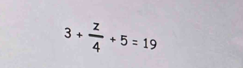 3+ z/4 +5=19