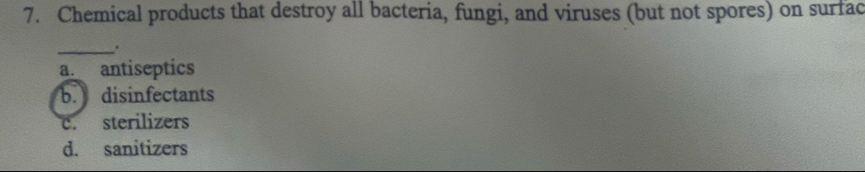 Chemical products that destroy all bacteria, fungi, and viruses (but not spores) on surfac
_
a. antiseptics
b. disinfectants
c. sterilizers
d. sanitizers