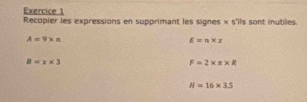 Recopier les expressions en supprimant les signes × s'lls sont inutiles.
A=9* n
E=n* x
B=x* 3
F=2* π * R
H=16* 3.5