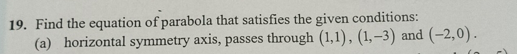 Find the equation of parabola that satisfies the given conditions: 
(a) horizontal symmetry axis, passes through (1,1),(1,-3) and (-2,0).