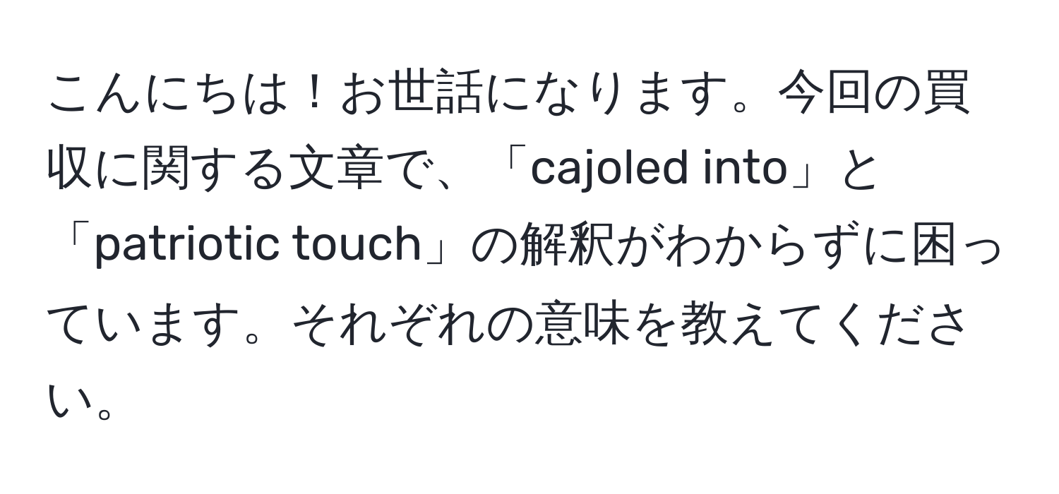 こんにちは！お世話になります。今回の買収に関する文章で、「cajoled into」と「patriotic touch」の解釈がわからずに困っています。それぞれの意味を教えてください。