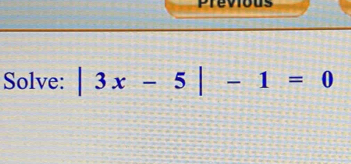 Previous 
Solve: |3x-5|-1=0