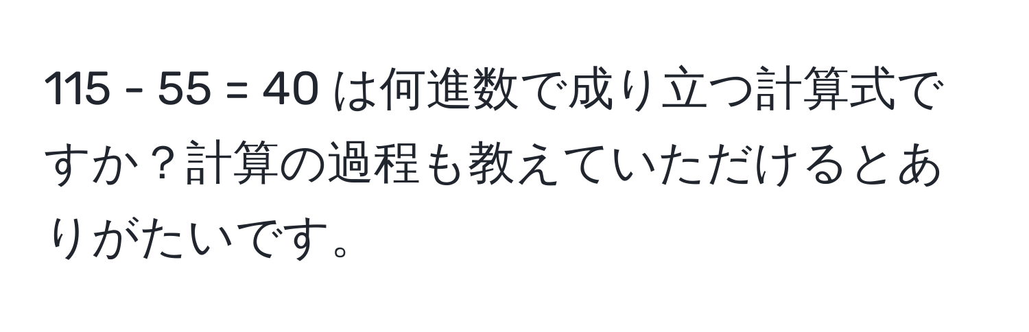 115 - 55 = 40 は何進数で成り立つ計算式ですか？計算の過程も教えていただけるとありがたいです。