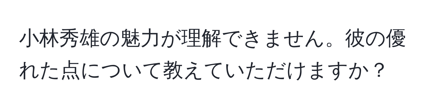 小林秀雄の魅力が理解できません。彼の優れた点について教えていただけますか？