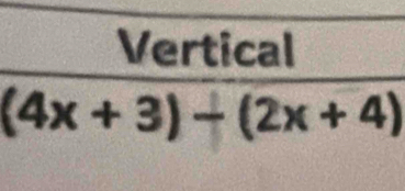 Vertical
(4x+3)-(2x+4)