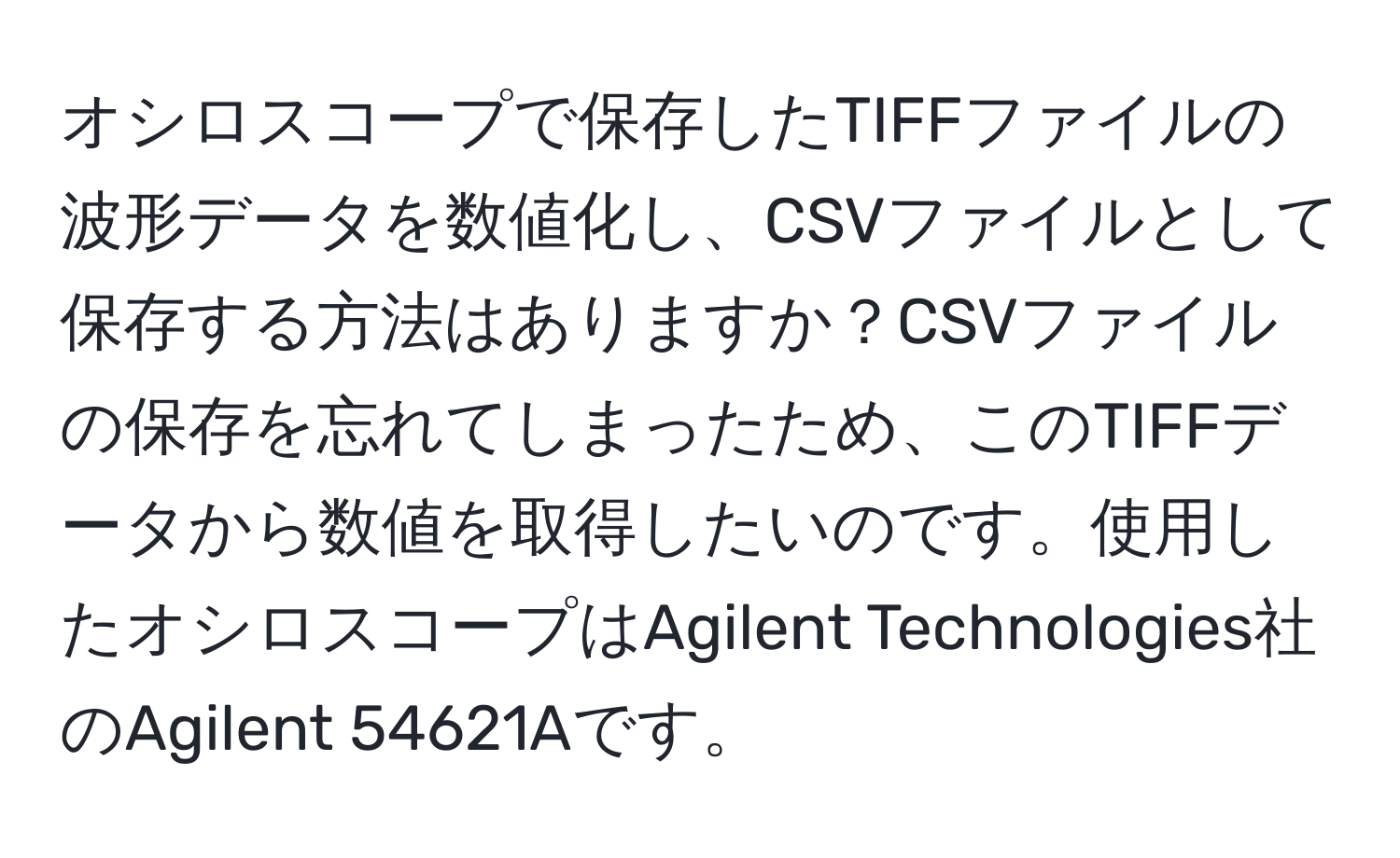 オシロスコープで保存したTIFFファイルの波形データを数値化し、CSVファイルとして保存する方法はありますか？CSVファイルの保存を忘れてしまったため、このTIFFデータから数値を取得したいのです。使用したオシロスコープはAgilent Technologies社のAgilent 54621Aです。