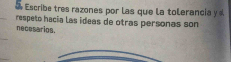 Escribe tres razones por las que la tolerancia y el 
_ 
respeto hacia las ideas de otras personas son 
necesarios.