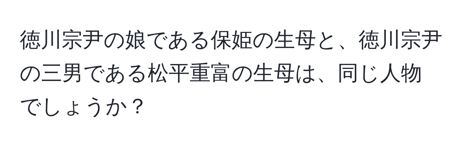 徳川宗尹の娘である保姫の生母と、徳川宗尹の三男である松平重富の生母は、同じ人物でしょうか？