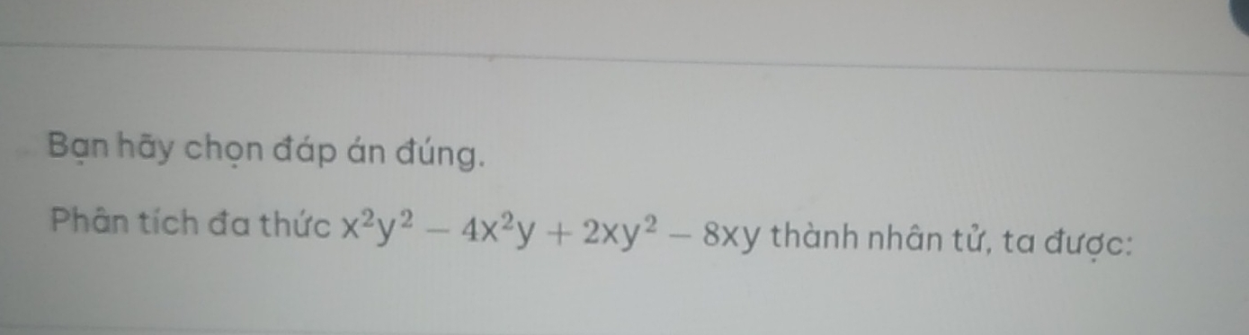 Bạn hãy chọn đáp án đúng. 
Phân tích đa thức x^2y^2-4x^2y+2xy^2-8xy thành nhân tử, ta được: