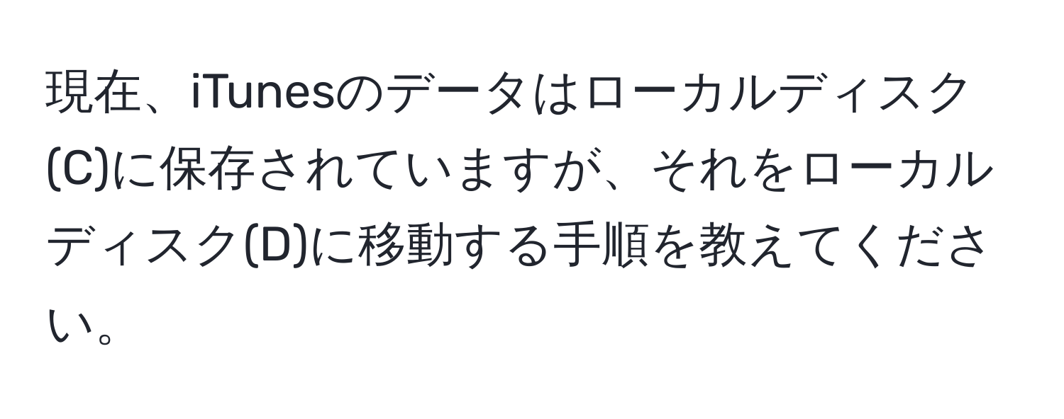 現在、iTunesのデータはローカルディスク(C)に保存されていますが、それをローカルディスク(D)に移動する手順を教えてください。