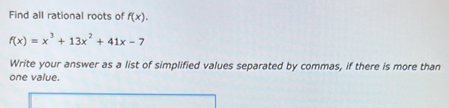 Find all rational roots of f(x).
f(x)=x^3+13x^2+41x-7
Write your answer as a list of simplified values separated by commas, if there is more than 
one value.