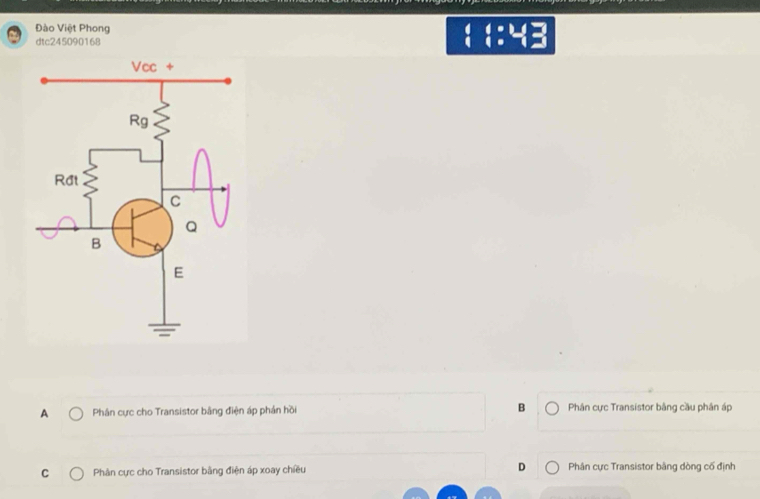 Đào Việt Phong  t:4
dtc245090168
A Phân cực cho Transistor bằng điện áp phản hồi B Phân cực Transistor bằng cầu phân áp
C Phân cực cho Transistor bằng điện áp xoay chiều D Phân cực Transistor bằng dòng cố định