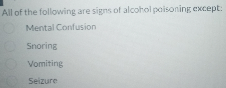 All of the following are signs of alcohol poisoning except:
Mental Confusion
Snoring
Vomiting
Seizure