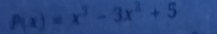 P(x)=x^3-3x^2+5