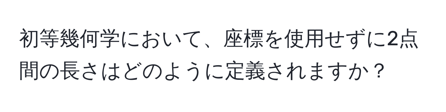 初等幾何学において、座標を使用せずに2点間の長さはどのように定義されますか？