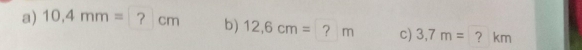 10.4mm=?cm b) 12.6cm=?m c) 3,7m= frac frac  ？ km