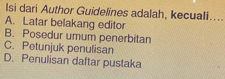 Isi dari Author Guidelines adalah, kecuali....
A. Latar belakang editor
B. Posedur umum penerbitan
C. Petunjuk penulisan
D. Penulisan daftar pustaka