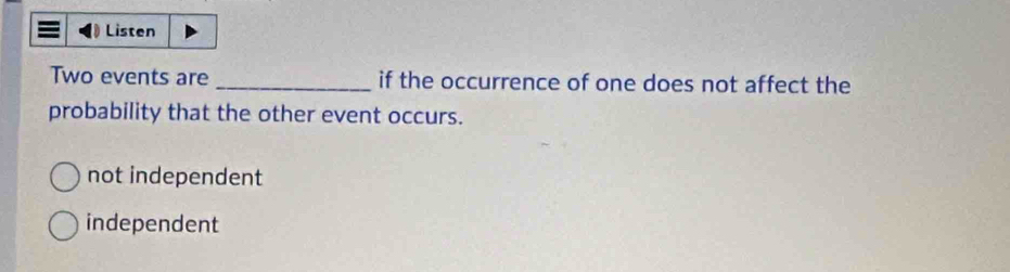 Listen
Two events are _if the occurrence of one does not affect the
probability that the other event occurs.
not independent
independent