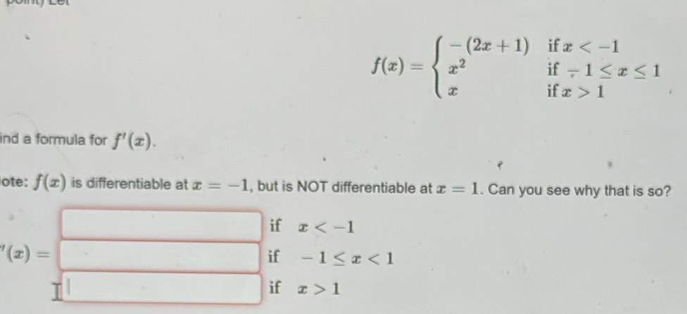 f(x)=beginarrayl -(2x+1) x^2 xendarray. beginarrayr ifx
1I x>1
ind a formula for f'(x). 
ote: f(x) is differentiable at x=-1 , but is NOT differentiable at x=1. Can you see why that is so?
if x
'(x)= . if -1≤ x<1</tex>
if x>1