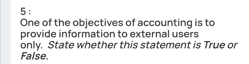 One of the objectives of accounting is to 
provide information to external users 
only. State whether this statement is True or 
False.