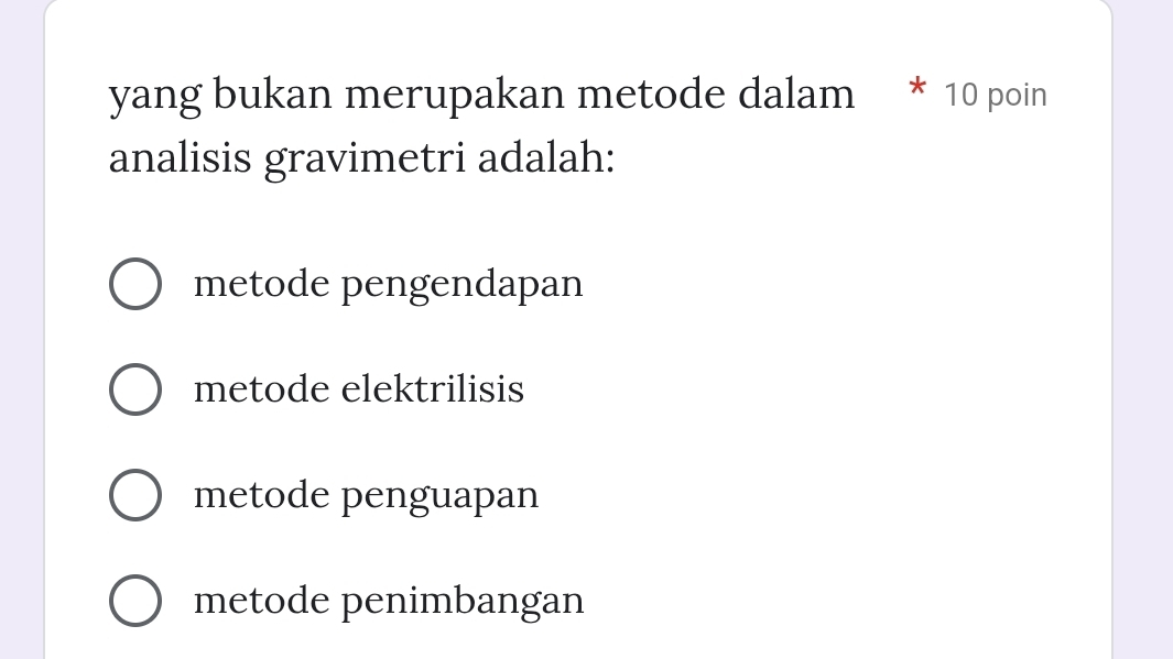 yang bukan merupakan metode dalam * 10 poin
analisis gravimetri adalah:
metode pengendapan
metode elektrilisis
metode penguapan
metode penimbangan