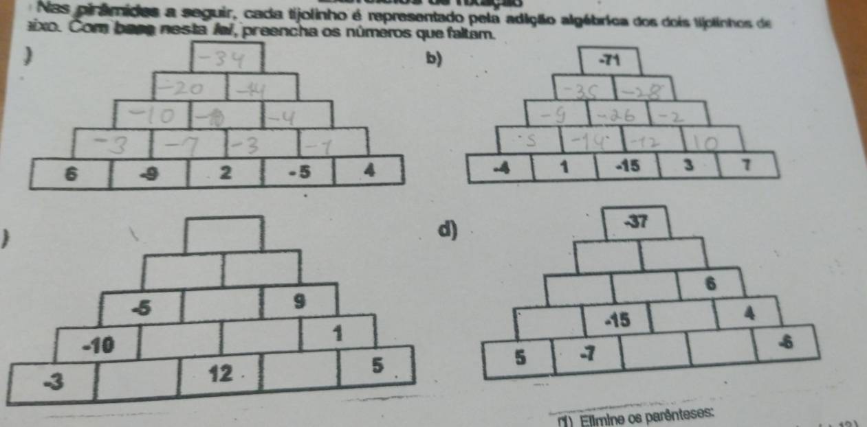 Nas pirâmides a seguir, cada tijolinho é representado pela adição algébrica dos dois tjolinhos de 
aixo. Com basa nesta /ai, preencha os números que faltam. 
) Elimine os parênteses: